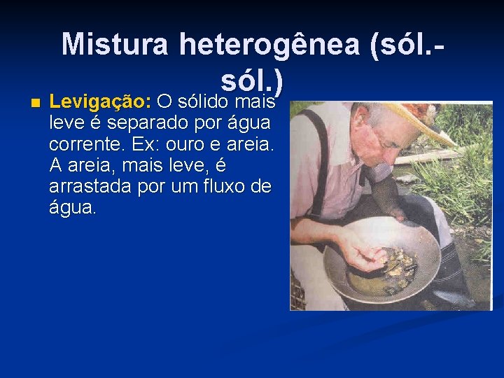 Mistura heterogênea (sól. ) n Levigação: O sólido mais leve é separado por água