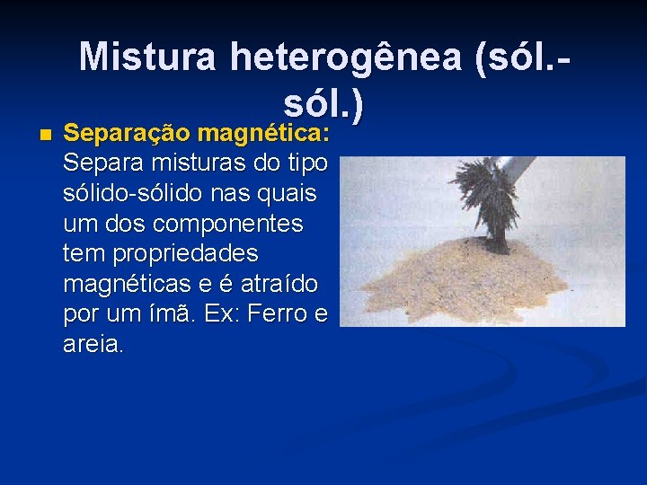 n Mistura heterogênea (sól. ) Separação magnética: Separa misturas do tipo sólido-sólido nas quais