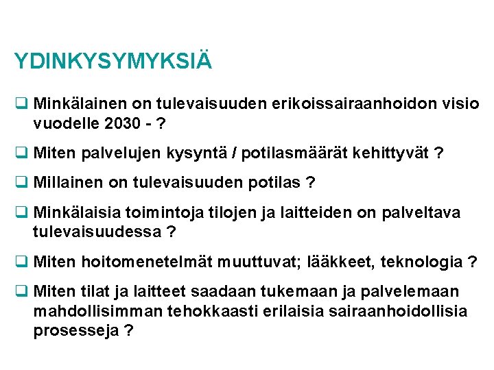 YDINKYSYMYKSIÄ q Minkälainen on tulevaisuuden erikoissairaanhoidon visio vuodelle 2030 - ? q Miten palvelujen