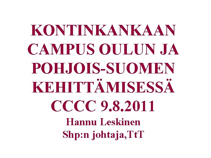 KONTINKANKAAN CAMPUS OULUN JA POHJOIS-SUOMEN KEHITTÄMISESSÄ CCCC 9. 8. 2011 Hannu Leskinen Shp: n