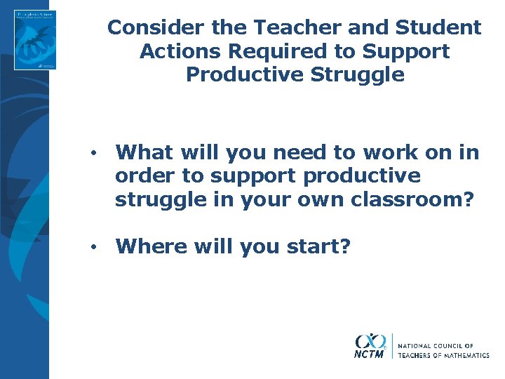 Consider the Teacher and Student Actions Required to Support Productive Struggle • What will