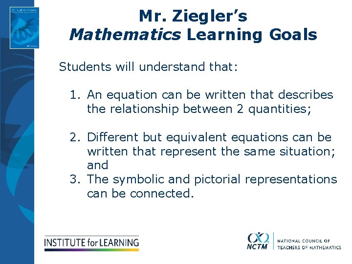 Mr. Ziegler’s Mathematics Learning Goals Students will understand that: 1. An equation can be