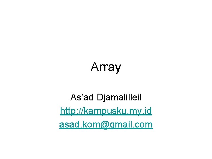 Array As’ad Djamalilleil http: //kampusku. my. id asad. kom@gmail. com 