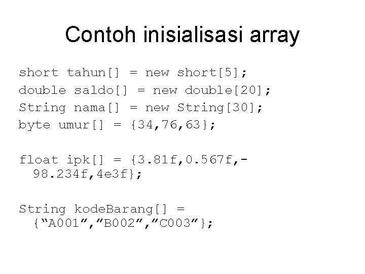 Contoh inisialisasi array short tahun[] = new short[5]; double saldo[] = new double[20]; String