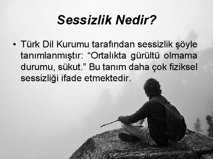 Sessizlik Nedir? • Türk Dil Kurumu tarafından sessizlik şöyle tanımlanmıştır: “Ortalıkta gürültü olmama durumu,