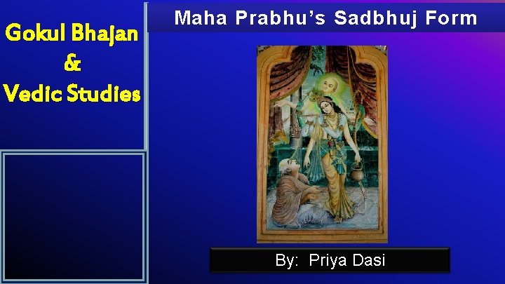 Gokul Bhajan & Vedic Studies Maha Prabhu’s Sadbhuj Form By: Priya Dasi 