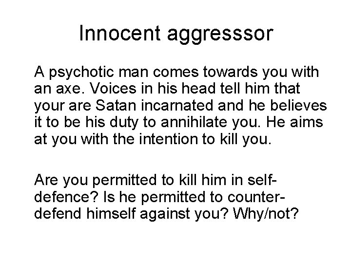 Innocent aggresssor A psychotic man comes towards you with an axe. Voices in his