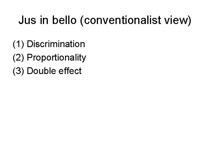 Jus in bello (conventionalist view) (1) Discrimination (2) Proportionality (3) Double effect 