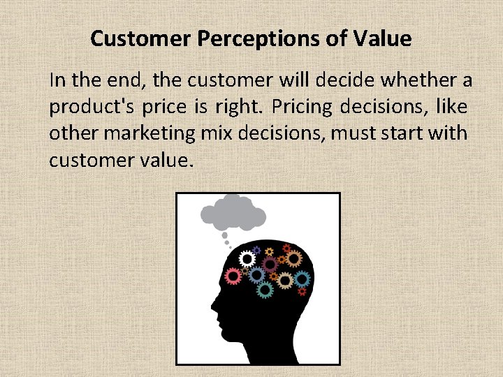 Customer Perceptions of Value In the end, the customer will decide whether a product's