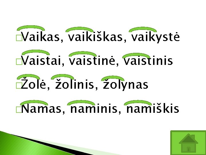 �Vaikas, vaikiškas, vaikystė �Vaistai, vaistinė, vaistinis �Žolė, žolinis, žolynas �Namas, naminis, namiškis 