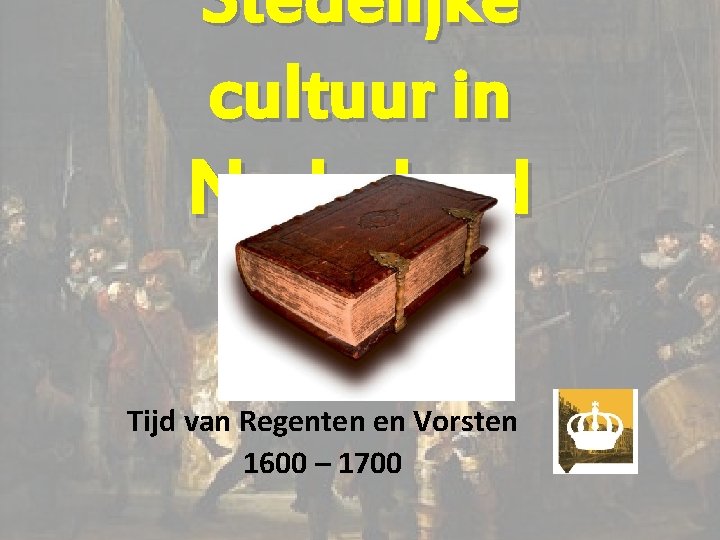 Stedelijke cultuur in Nederland Tijd van Regenten en Vorsten 1600 – 1700 