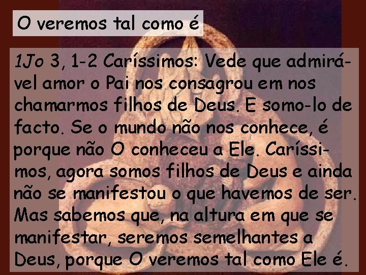 O veremos tal como é 1 Jo 3, 1 -2 Caríssimos: Vede que admirável