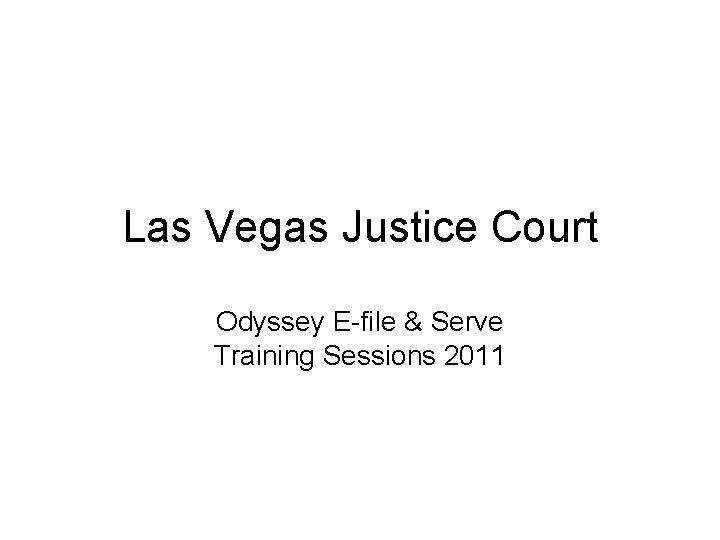 Las Vegas Justice Court Odyssey E-file & Serve Training Sessions 2011 