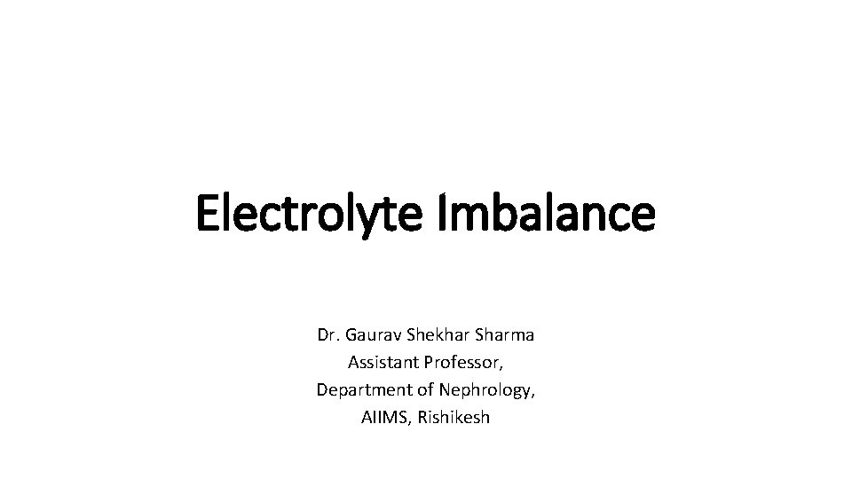 Electrolyte Imbalance Dr. Gaurav Shekhar Sharma Assistant Professor, Department of Nephrology, AIIMS, Rishikesh 