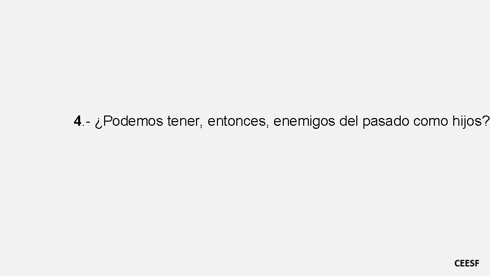 4. - ¿Podemos tener, entonces, enemigos del pasado como hijos? 