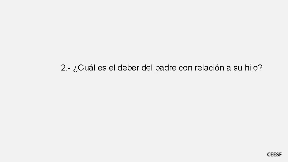 2. - ¿Cuál es el deber del padre con relación a su hijo? 