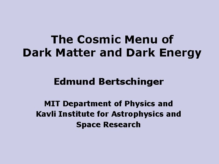 The Cosmic Menu of Dark Matter and Dark Energy Edmund Bertschinger MIT Department of