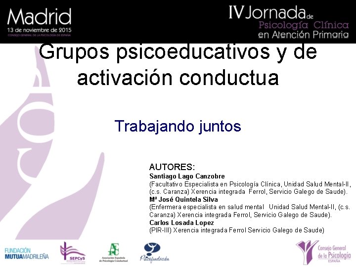 Grupos psicoeducativos y de activación conductua Trabajando juntos AUTORES: Santiago Lago Canzobre (Facultativo Especialista