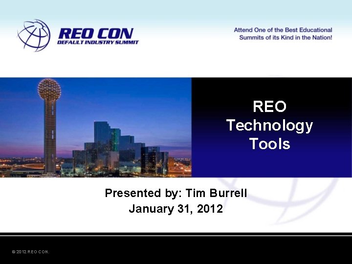 REO Technology Tools Presented by: Tim Burrell January 31, 2012 © 2012 REO CON. REO Technology Tools Presented by: Tim Burrell January 31, 2012 © 2012 REO CON.