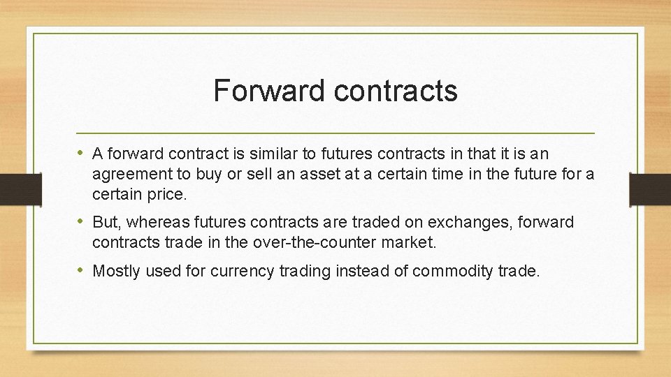 Forward contracts • A forward contract is similar to futures contracts in that it