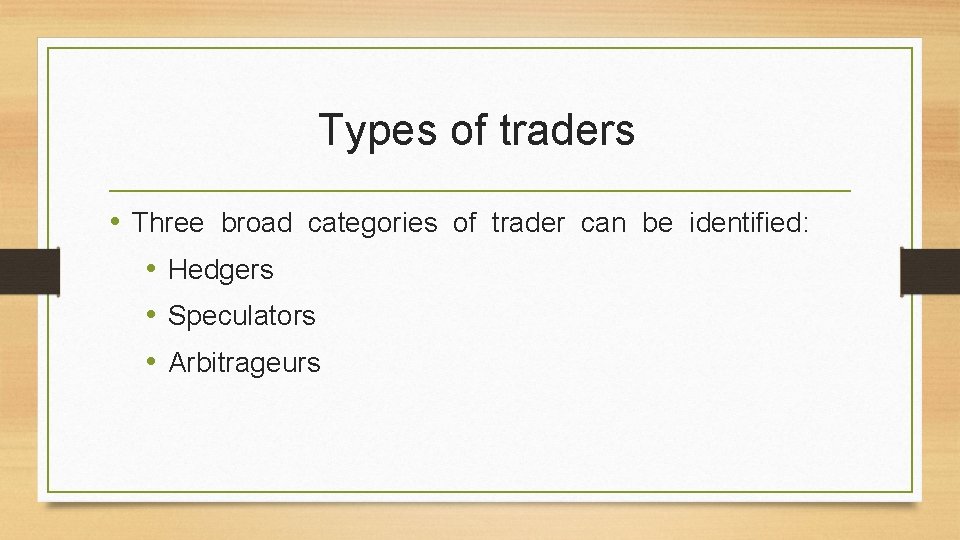 Types of traders • Three broad categories of trader can be identiﬁed: • Hedgers