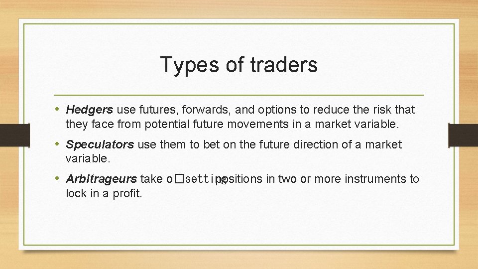 Types of traders • Hedgers use futures, forwards, and options to reduce the risk