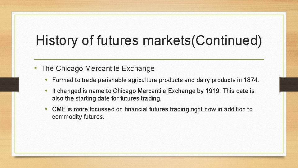 History of futures markets(Continued) • The Chicago Mercantile Exchange • Formed to trade perishable