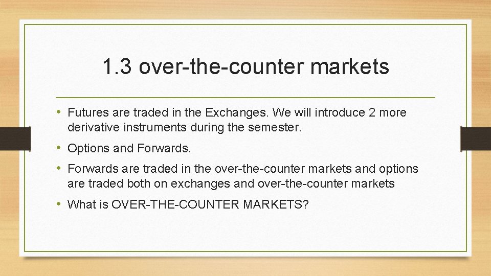 1. 3 over-the-counter markets • Futures are traded in the Exchanges. We will introduce