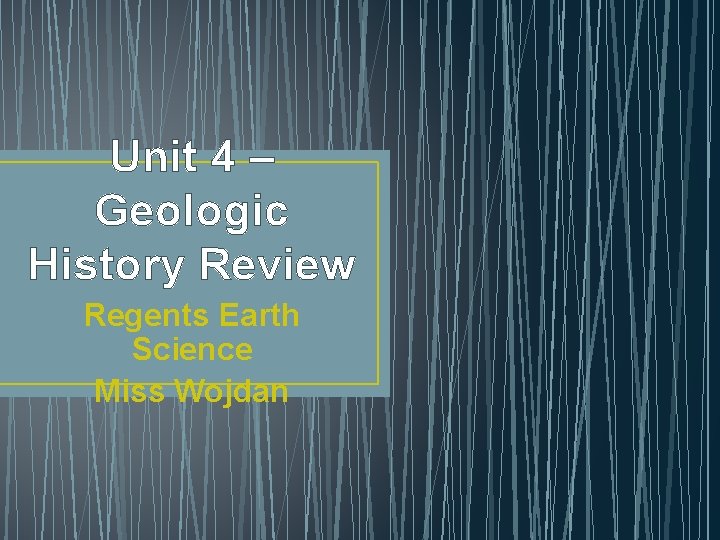 Unit 4 – Geologic History Review Regents Earth Science Miss Wojdan 