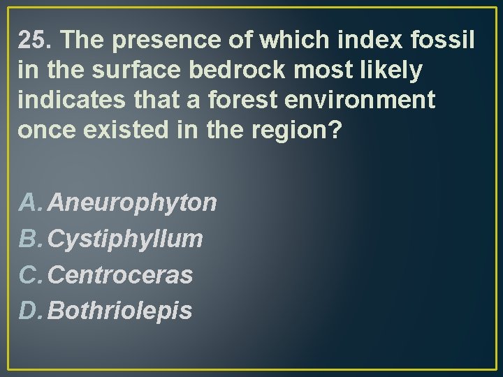 25. The presence of which index fossil in the surface bedrock most likely indicates