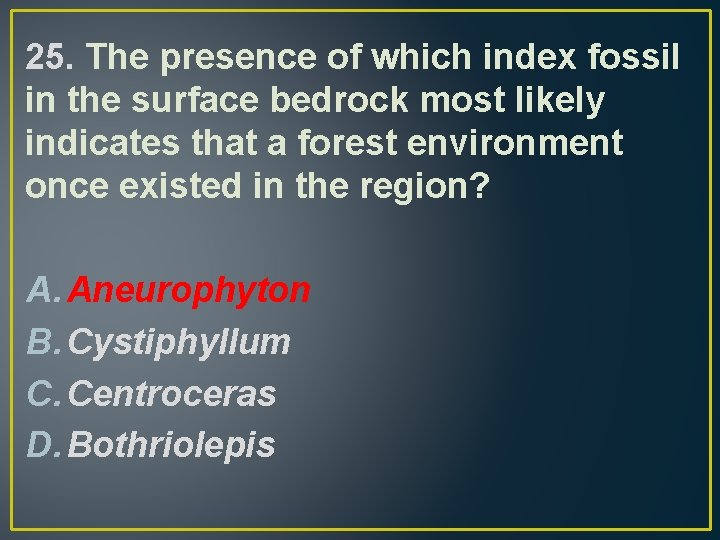 25. The presence of which index fossil in the surface bedrock most likely indicates