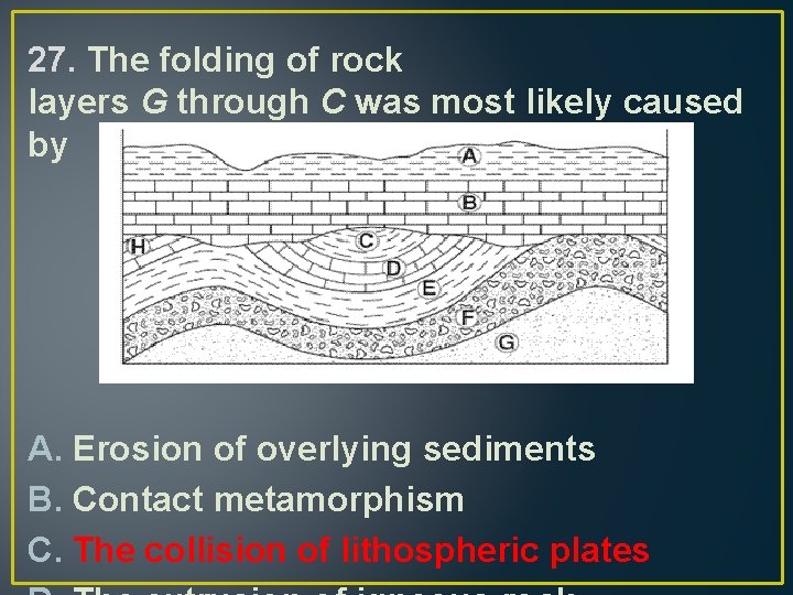 27. The folding of rock layers G through C was most likely caused by