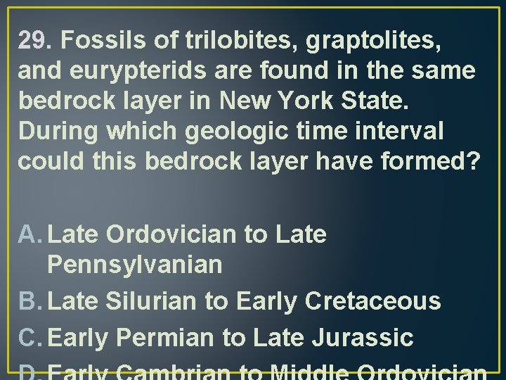 29. Fossils of trilobites, graptolites, and eurypterids are found in the same bedrock layer