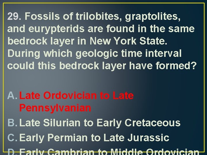 29. Fossils of trilobites, graptolites, and eurypterids are found in the same bedrock layer