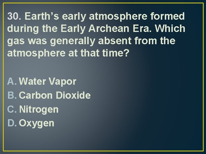 30. Earth’s early atmosphere formed during the Early Archean Era. Which gas was generally