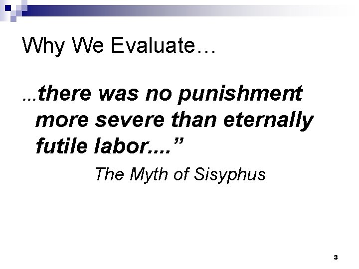 Why We Evaluate… …there was no punishment more severe than eternally futile labor. .