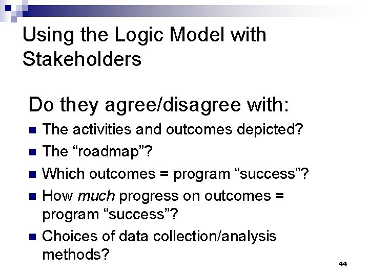Using the Logic Model with Stakeholders Do they agree/disagree with: n n n The