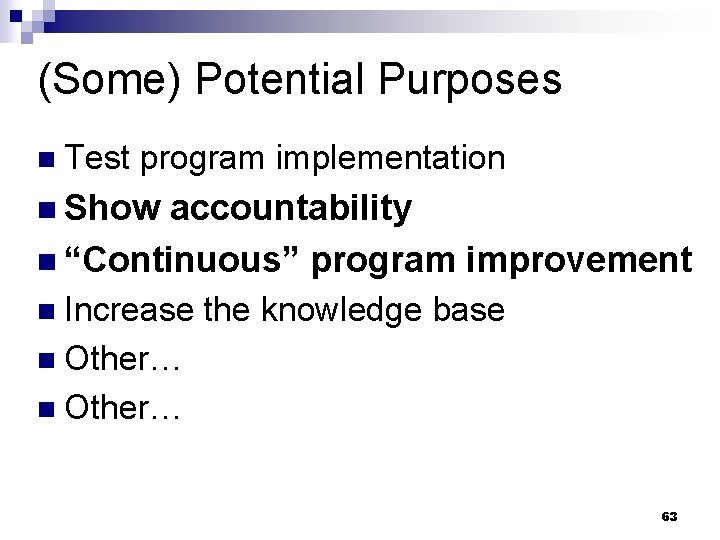 (Some) Potential Purposes n Test program implementation n Show accountability n “Continuous” program improvement
