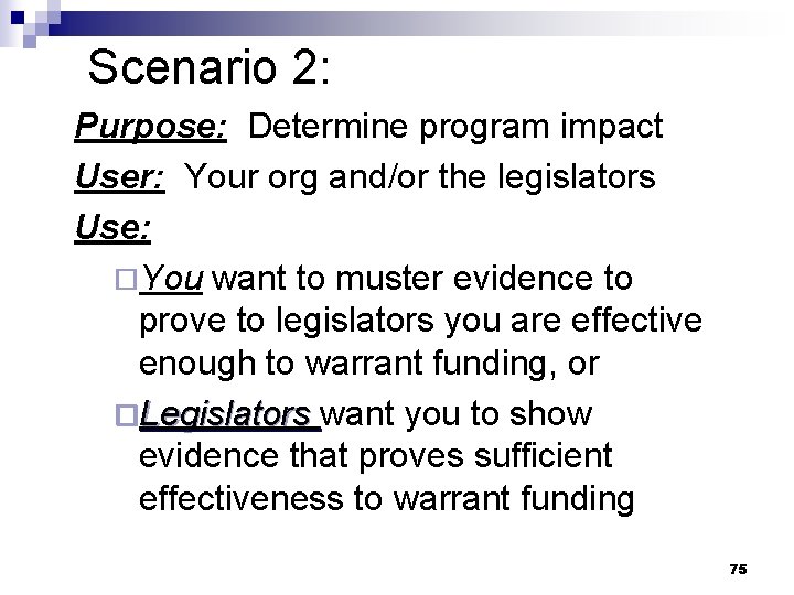 Scenario 2: Purpose: Determine program impact User: Your org and/or the legislators Use: ¨You