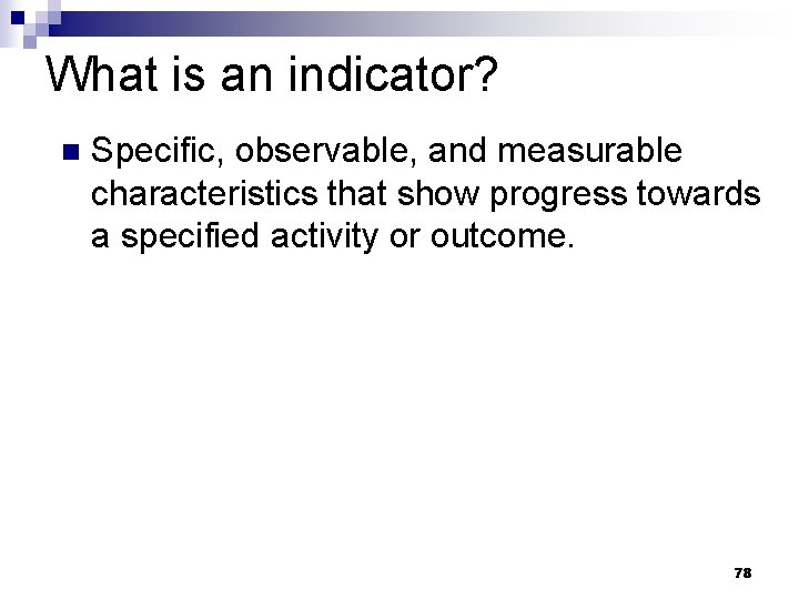 What is an indicator? n Specific, observable, and measurable characteristics that show progress towards