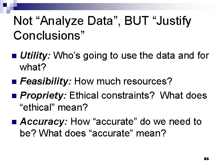 Not “Analyze Data”, BUT “Justify Conclusions” Utility: Who’s going to use the data and