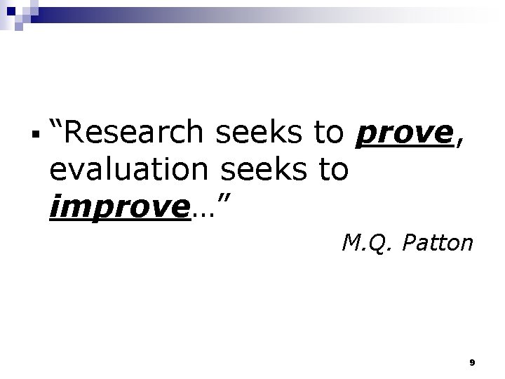 § “Research seeks to prove, evaluation seeks to improve…” M. Q. Patton 9 