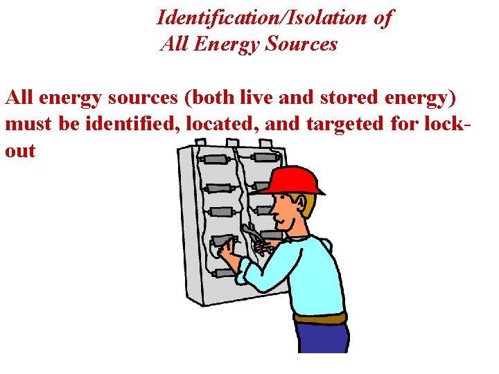 Identification/Isolation of All Energy Sources All energy sources (both live and stored energy) must