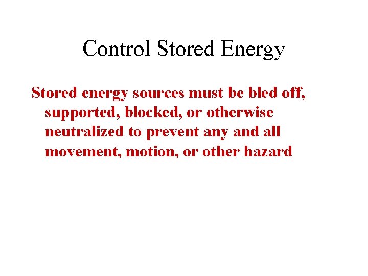 Control Stored Energy Stored energy sources must be bled off, supported, blocked, or otherwise
