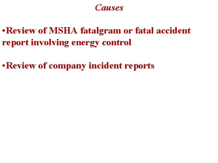 Causes • Review of MSHA fatalgram or fatal accident report involving energy control •