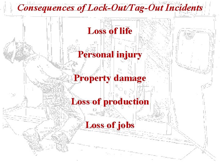 Consequences of Lock-Out/Tag-Out Incidents Loss of life Personal injury Property damage Loss of production