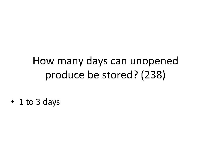 How many days can unopened produce be stored? (238) • 1 to 3 days