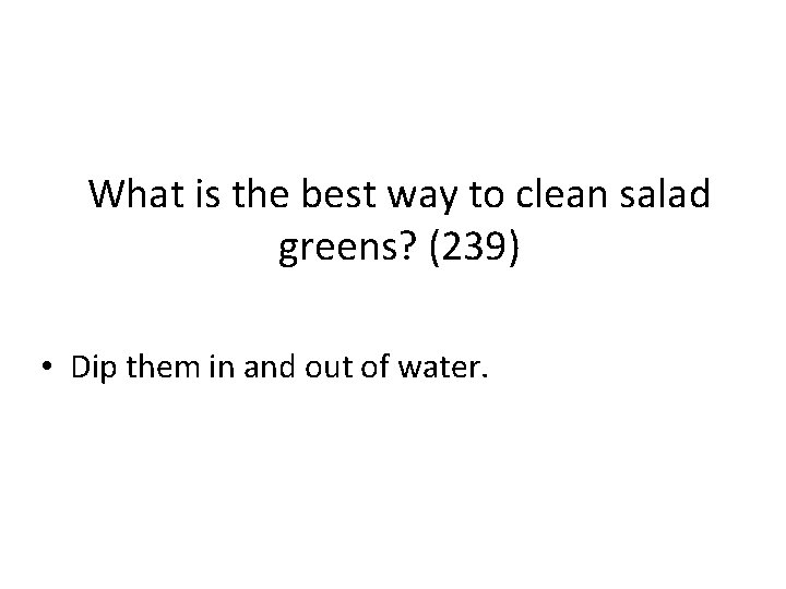 What is the best way to clean salad greens? (239) • Dip them in