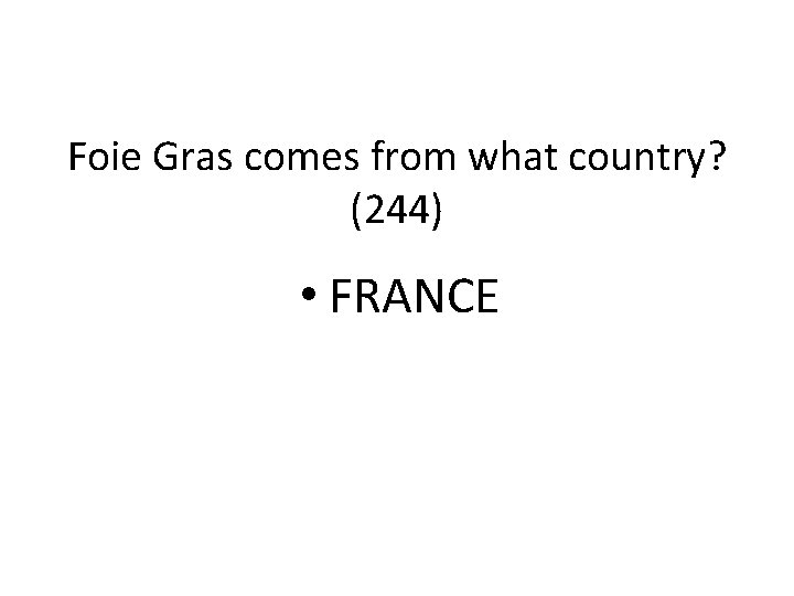 Foie Gras comes from what country? (244) • FRANCE 