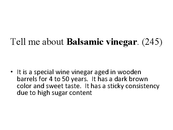 Tell me about Balsamic vinegar. (245) • It is a special wine vinegar aged